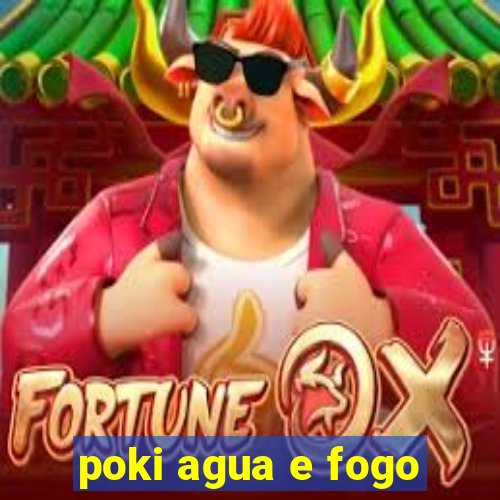 poki agua e fogo